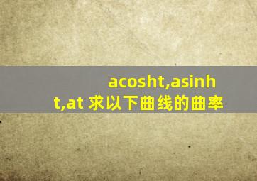 acosht,asinht,at 求以下曲线的曲率